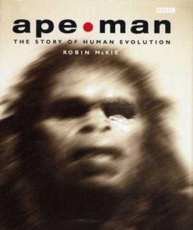 Ape Man: The Story Of Evolution by Robin McKie