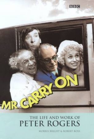 Mr Carry On: The Life & Work Of Peter Rogers by Morris Bright & Robert Ross