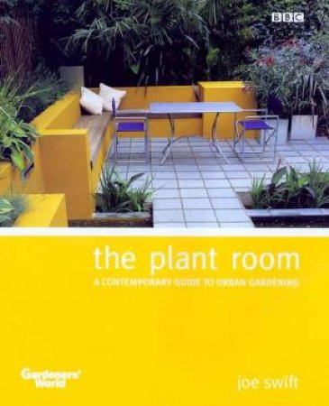 The Plant Room: A Contemporary Guide To Urban Gardening by Joe Swift