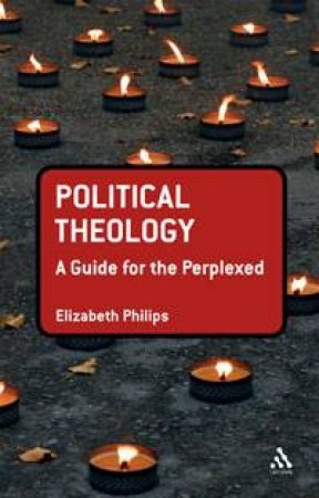 Political Theology: A Guide for the Perplexed by Elizabeth Phillips