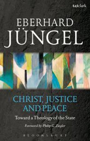 Christ, Justice and Peace by Eberhard Jungel & Philip G Ziegler