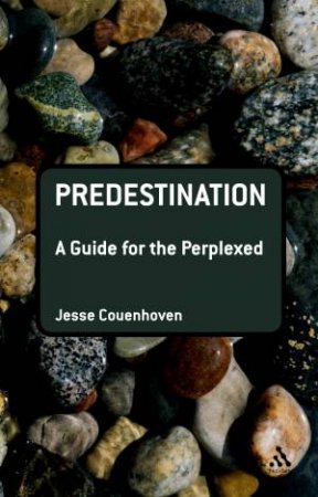 Predestination: A Guide For The Perplexed by Jesse Couenhoven