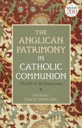 The Anglican Patrimony In Catholic Communion by Tracey Rowland & Tracey Rowland
