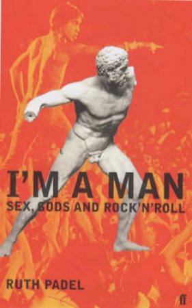 I'm A Man: Sex, Gods And Rock'n'Roll by Ruth Padel
