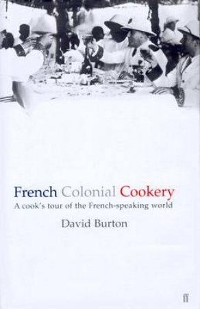 French Colonial Cookery: A Cook's Tour Of The French Speaking World by David Burton