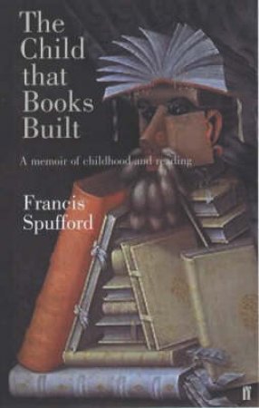 The Child That Books Built: A Memoir Of Childhood And Reading by Francis Spufford