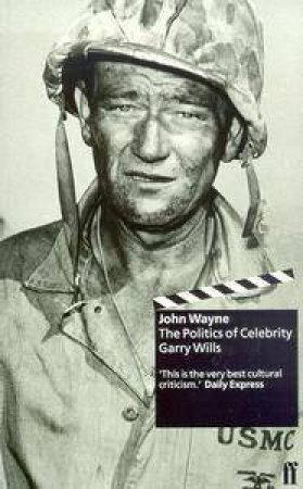 John Wayne: The Politics Of Celebrity by Gary Wills