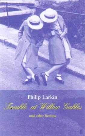Trouble At Willow Gables & Other Fictions by Philip Larkin
