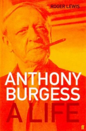 Anthony Burgess: A Life by Roger Lewis