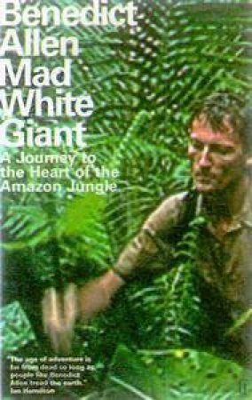 Mad White Giant: A Journey To The Heart Of The Amazon Jungle by Benedict Allen