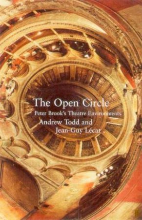 The Open Circle: Peter Brook's Theatre Environment by Andrew Todd & Jean-Guy Lecat