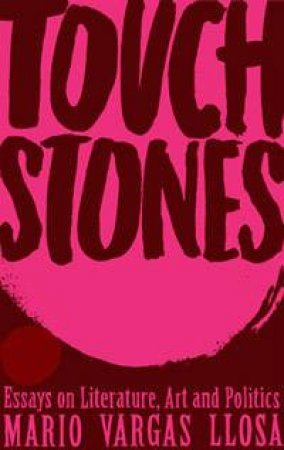 Touchstones: Essays On Literature, Art And Politics by Mario Vargas Llosa