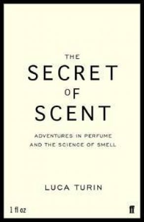 The Secret Of Scent: Adventures In Perfume And The Science Of Smell by Luca Turin
