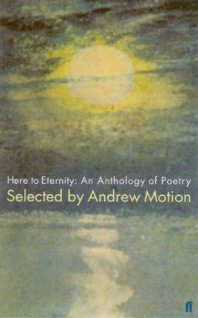 Here To Eternity: An Anthology Of Poetry by Andrew Motion