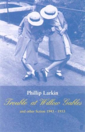 Trouble At Willow Gables And Other Fiction 1943-1953 by Philip Larkin