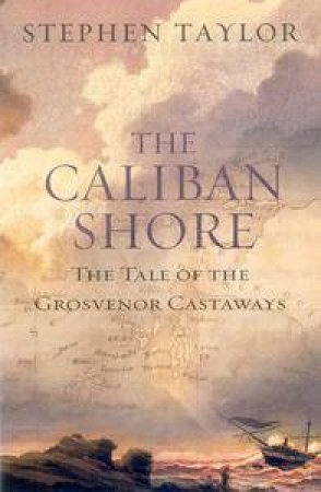 The Caliban Shore: The Tale Of The Grosvenor Castaways by Stephen Taylor