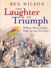 The Laughter Of Triumph William Hone And The Fight For The Free Press