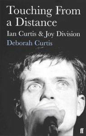 Touching From A Distance: Ian Curtis & Joy Division by Deborah Curtis