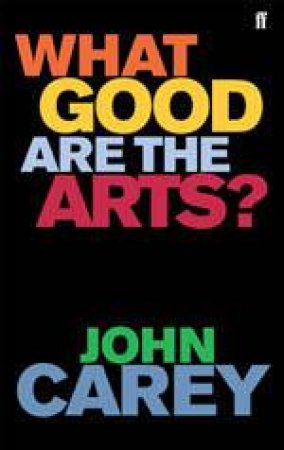 What Good Are The Arts? by John Carey
