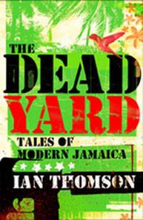 Dead Yard: Tales of Modern Jamaica by Ian Thomson