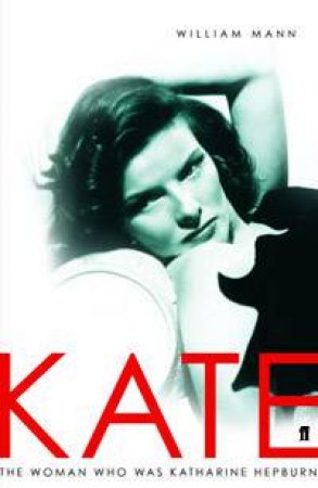 Kate: The Woman Who Was Katharine Hepburn by William J Mann