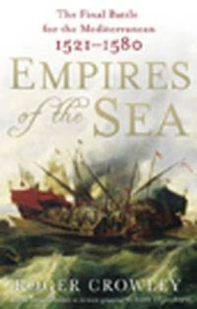 Empires of the Sea: The Final Battle for the Mediterranean, 1521-1580 by Roger Crowley