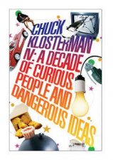 Chuck Klosterman IV A Decade Of Curious People And Dangerous Ideas