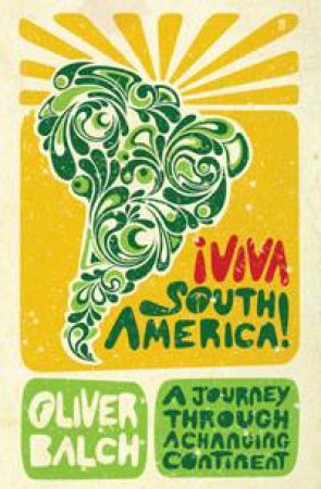 Viva South America!: A Journey Through A Changing Continent by Oliver Balch