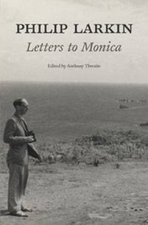 Philip Larkin: Letters to Monica by Anthony Thwaite