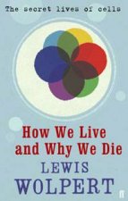 How We Live and Why We Die A Short History of the Cell