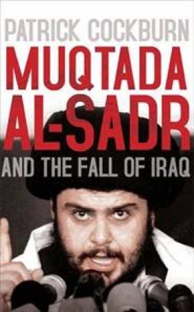 Muqtada Al-Sadr And The Fall Of Iraq by Patrick Cockburn
