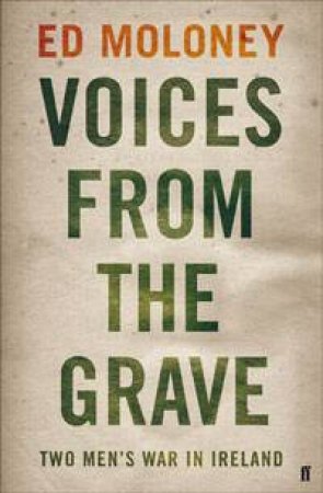 Voices from the Grave: Two Mens War in Ireland by Ed Moloney