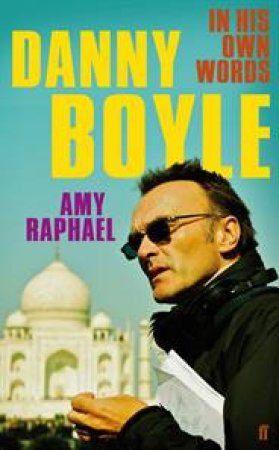 Danny Boyle: In His Own Words by Amy Raphael