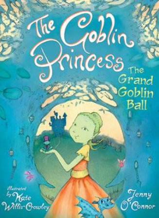 The Goblin Princess: The Grand Goblin Ball by Jenny O'Connor & Kate Willis-Crowley