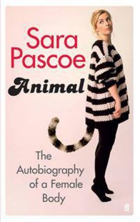 Animal: An Autobiography Of The Female Body by Sara Pascoe
