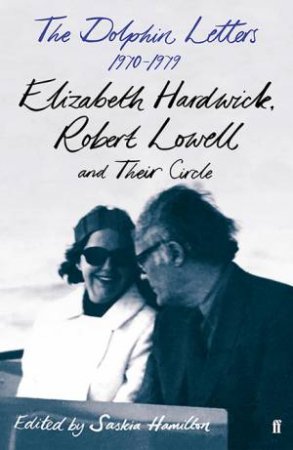 The Dolphin Letters, 1970-1979 by Robert Lowell & Elizabeth Hardwick & Saskia Hamilton
