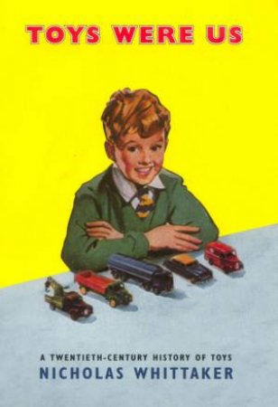 Toys Were Us: A Twentieth-Century History Of Toys by Nicholas Whittaker