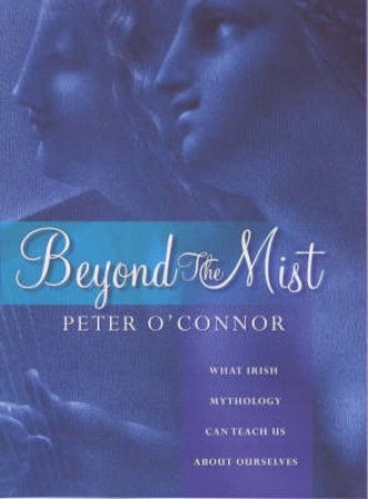 Beyond The Mist: Irish Mythology by O'Connor Peter
