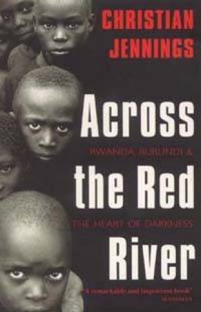 Across The Red River: Rwanda, Burundi and the Heart of Darkness by Christian Jennings
