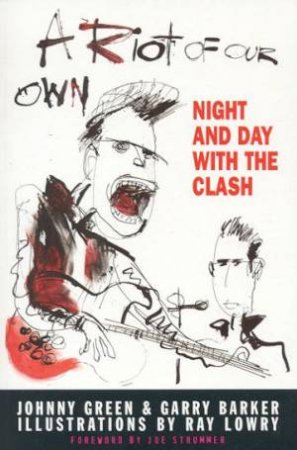 A Riot Of Our Own: Night And Day With The Clash by Johnny Green & Garry Barker