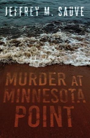 Murder At Minnesota Point: Unraveling The Captivating Mystery Of A Long-Forgotten True Crime by Jeffret M. Sauve