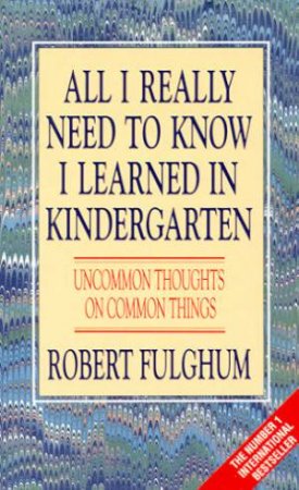 All I Really Need To Know I Learned In Kindergarten by Robert Fulghum