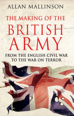 The Making of the British Army by Allan Mallinson