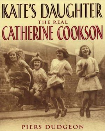 Kate's Daughter: The Real Catherine Cookson by Piers Dudgeon