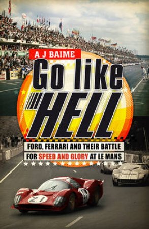 Go Like Hell: Ford, Ferrari and Their Battle For Spe by A J Baime