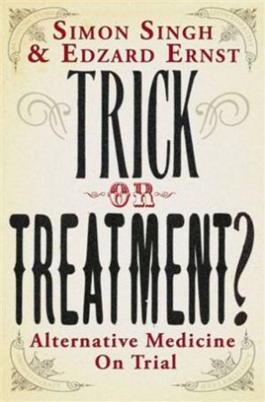 Trick Or Treatment?: Alternative Medicine On Trial by Simon Singh & Edzard Ernst