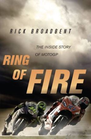 Ring Of Fire: The Inside Story of MotoGP by Rick Broadbent