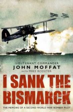 I Sank The Bismarck The Memoirs fo a Second World War Bomber Pilot