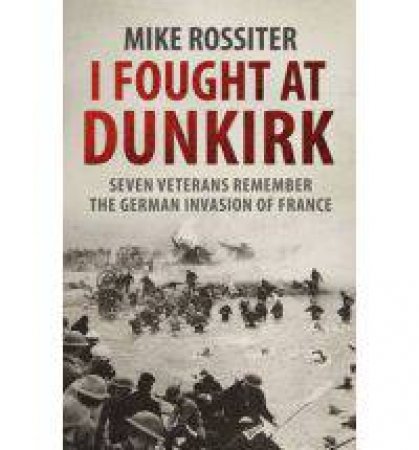I Fought at Dunkirk by Mike Rossiter