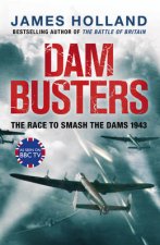 Dam Busters The True Story of the Legendary Raid on the Ruhr